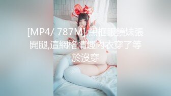 [MP4/ 787M] 黑框眼鏡妹張開腿,這網格情趣內衣穿了等於沒穿