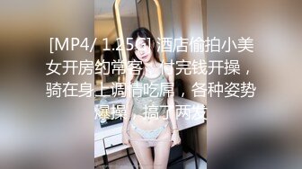 [MP4/ 1.25G] 酒店偷拍小美女开房约常客，付完钱开操，骑在身上调情吃屌，各种姿势爆操，搞了两发