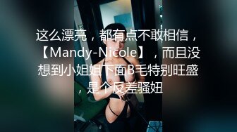 这么漂亮，都有点不敢相信，【Mandy-Nicole】，而且没想到小姐姐下面B毛特别旺盛，是个反差骚妞