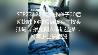 STP23122 两个小辫子00后超嫩妹 网袜短裤镜头前按头插嘴 ，抬腿侧入抽插猛操 ，特写进出操屁股