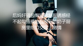 后妈好骚包臀短裙制服诱惑经不起勾搭摸她屁股玩她奶子厨房里给口交床上激情