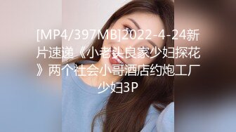 [MP4/397MB]2022-4-24新片速递《小老头良家少妇探花》两个社会小哥酒店约炮工厂少妇3P