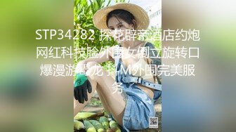 STP34282 探花辟帝酒店约炮网红科技脸外围女倒立旋转口爆漫游毒龙 抖M外围完美服务