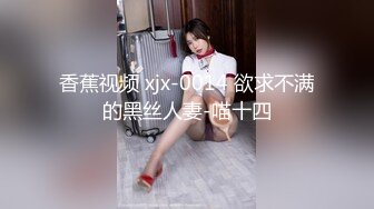 香蕉视频 xjx-0014 欲求不满的黑丝人妻-喵十四