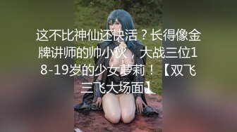 这不比神仙还快活？长得像金牌讲师的帅小伙，大战三位18-19岁的少女萝莉！【双飞三飞大场面】