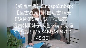 【新速片遞】&nbsp;&nbsp;【远古资源】韩国远古TV无码A片第5弹，妹子很漂亮，远古韩国妹子味道不错，无码3P大战！[76.34M/MP4/00:45:30]