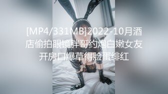 [MP4/331MB]2022-10月酒店偷拍眼镜胖哥约炮白嫩女友开房口爆草得脸蛋绯红