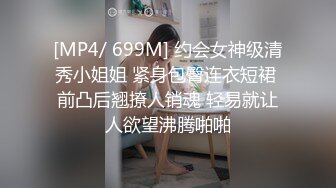 [MP4/ 699M] 约会女神级清秀小姐姐 紧身包臀连衣短裙 前凸后翘撩人销魂 轻易就让人欲望沸腾啪啪