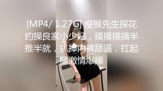 [MP4/ 1.27G] 瘦猴先生探花约操良家小少妇，摸摸搞搞半推半就，扒掉内裤舔逼，扛起腿激情爆操