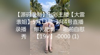 【源码录制】七彩主播【大雷表姐】5月13号-7月4号直播录播☣️爆乳肥臀☣️啪啪自慰秀☣️【19V】-0000 (1)