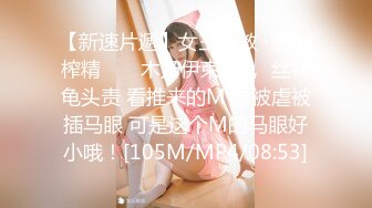 【新速片遞】女王调教 · 强制榨精 ❤️ 木乃伊束缚 ， 丝袜龟头责 看推来的M 想被虐被插马眼 可是这个M的马眼好小哦！[105M/MP4/08:53]