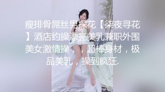 瘦排骨屌丝男探花【柒夜寻花】酒店约操漂亮美乳兼职外围美女激情操，，超棒身材，极品美乳，操到疯狂.