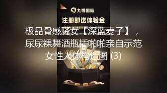 极品骨感骚女【深蓝麦子】，尿尿裸舞酒瓶插啪啪亲自示范女性人体构造图 (3)