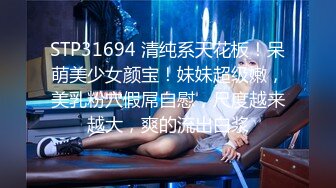 STP31694 清纯系天花板！呆萌美少女颜宝！妹妹超级嫩，美乳粉穴假屌自慰，尺度越来越大，爽的流出白浆