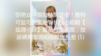 惊艳女神露脸私拍泄密！推特可盐可甜蜜桃臀长腿小姐姐【狐狸小妖】最新付费视图，放尿裸舞紫薇啪啪极度反差 (5)