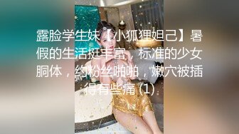 露脸学生妹【小狐狸妲己】暑假的生活挺丰富，标准的少女胴体，约粉丝啪啪，嫩穴被插得有些痛 (1)