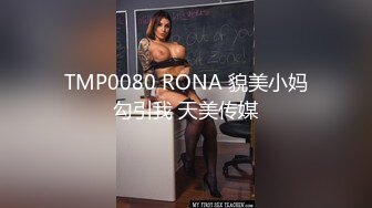 TMP0080 RONA 貌美小妈勾引我 天美传媒