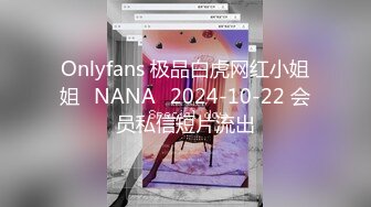 Onlyfans 极品白虎网红小姐姐⭐NANA⭐2024-10-22 会员私信短片流出