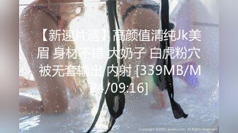 【新速片遞】高颜值清纯Jk美眉 身材不错 大奶子 白虎粉穴 被无套输出 内射 [339MB/MP4/09:16]