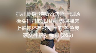 抓奸集锦-特精甄选第一现场街头扭打吃瓜围观 赤裸裸床上被逮还有被割屌的 各色良家女神狼狈瞬间 (265)