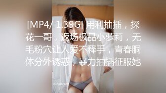 [MP4/ 1.39G] 用利抽插，探花一哥，返场极品小萝莉，无毛粉穴让人爱不释手，青春胴体分外诱惑，暴力抽插征服她