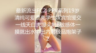 最新流出FC2-PPV系列19岁清纯可爱漂亮学生妹宾馆援交一线天白虎馒头嫩B敏感体一摸就出水中出内射极品炮架子2