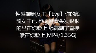 性感御姐女王【Eve】你的颜骑女王已上线 揪着头发狠狠的坐在你脸上 舔高潮了直接喷在你脸上[MP4/1.35G]