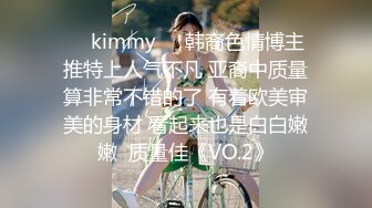 ☀️kimmy☀️韩裔色情博主 推特上人气不凡 亚裔中质量算非常不错的了 有着欧美审美的身材 看起来也是白白嫩嫩  质量佳《VO.2》