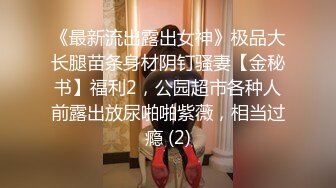 《最新流出露出女神》极品大长腿苗条身材阴钉骚妻【金秘书】福利2，公园超市各种人前露出放尿啪啪紫薇，相当过瘾 (2)