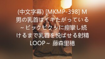 (中文字幕) [MKMP-398] M男の乳首はイキたがっている ～ビックビクッに痙攣し続けるまで乳首を悦ばせる射精LOOP～ 藤森里穂