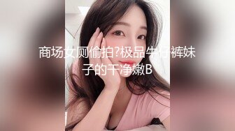 商场女厕偷拍?极品牛仔裤妹子的干净嫩B