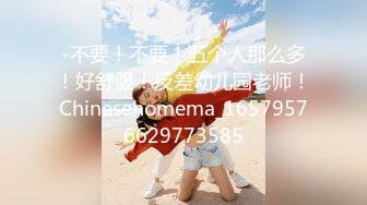 -不要！不要！五个人那么多！好舒服！反差幼儿园老师！Chinesehomema_16579576629773585