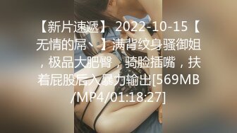 【新片速遞】 2022-10-15【无情的屌丶】满背纹身骚御姐，极品大肥臀，骑脸插嘴，扶着屁股后入暴力输出[569MB/MP4/01:18:27]