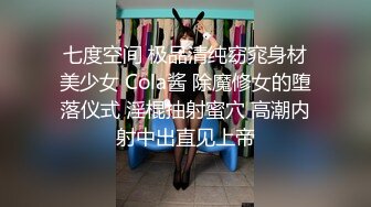 七度空间 极品清纯窈窕身材美少女 Cola酱 除魔修女的堕落仪式 淫棍抽射蜜穴 高潮内射中出直见上帝