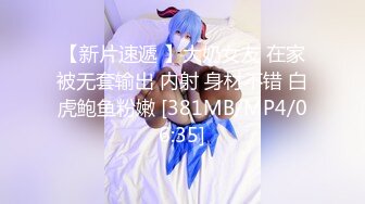 【新片速遞 】大奶女友 在家被无套输出 内射 身材不错 白虎鲍鱼粉嫩 [381MB/MP4/06:35]