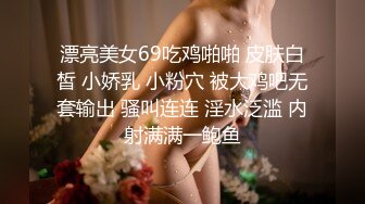 漂亮美女69吃鸡啪啪 皮肤白皙 小娇乳 小粉穴 被大鸡吧无套输出 骚叫连连 淫水泛滥 内射满满一鲍鱼