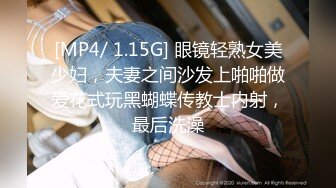 [MP4/ 1.15G] 眼镜轻熟女美少妇，夫妻之间沙发上啪啪做爱花式玩黑蝴蝶传教士内射，最后洗澡