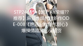 STP24613 【国产AV荣耀??推荐】麻豆传媒代理新作ODE-008《艳遇出轨骚气甜心》爆操情趣黑丝小骚货