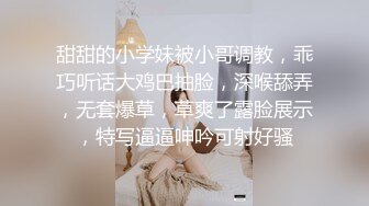 甜甜的小学妹被小哥调教，乖巧听话大鸡巴抽脸，深喉舔弄，无套爆草，草爽了露脸展示，特写逼逼呻吟可射好骚