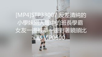 [MP4]STP33007 反差清純的小學妹別人眼中的班長學霸 女友一邊被草一邊對著鏡頭比耶 VIP0600