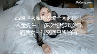 高端泄密流出火爆全网泡良达人金先生❤️多次约炮28岁气质美女朴诗贤回寓所啪啪