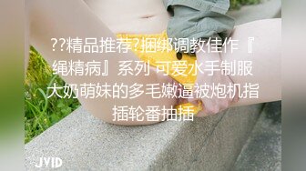 ??精品推荐?捆绑调教佳作『绳精病』系列 可爱水手制服大奶萌妹的多毛嫩逼被炮机指插轮番抽插