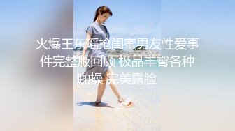 火爆王东瑶抢闺蜜男友性爱事件完整版回顾 极品丰臀各种啪操 完美露脸