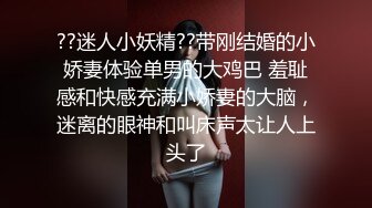 ??迷人小妖精??带刚结婚的小娇妻体验单男的大鸡巴 羞耻感和快感充满小娇妻的大脑，迷离的眼神和叫床声太让人上头了