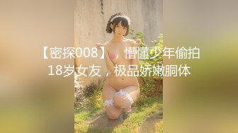 【密探008】，懵懂少年偷拍18岁女友，极品娇嫩胴体