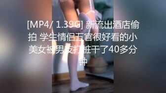 [MP4/ 1.39G] 新流出酒店偷拍 学生情侣五官很好看的小美女被男友打桩干了40多分钟