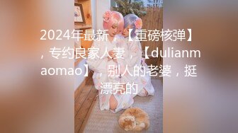 2024年最新，【重磅核弹】，专约良家人妻，【dulianmaomao】，别人的老婆，挺漂亮的