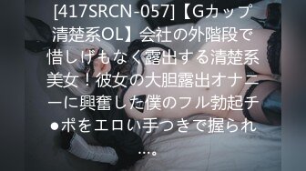 [417SRCN-057]【Gカップ清楚系OL】会社の外階段で惜しげもなく露出する清楚系美女！彼女の大胆露出オナニーに興奮した僕のフル勃起チ●ポをエロい手つきで握られ…。