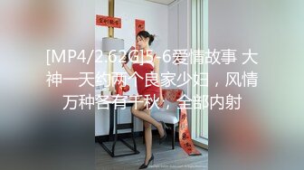 [MP4/2.62G]5-6爱情故事 大神一天约两个良家少妇，风情万种各有千秋，全部内射