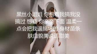 黑丝小姐姐 你抱着我搞我没搞过 想要 你亲亲下面 温柔一点会把我逼搞坏的 身材苗条肤白貌美说话甜美